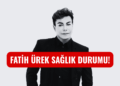 Fatih Ürek Son Durumu! Fatih Ürek Sağlık Durumu Hakkında Açıklama…