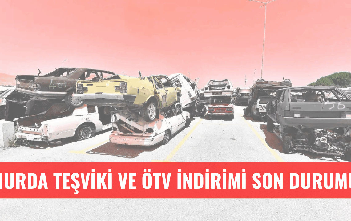 Hurda Teşviki ve ÖTV İndirimi Yasasında Son Durum!