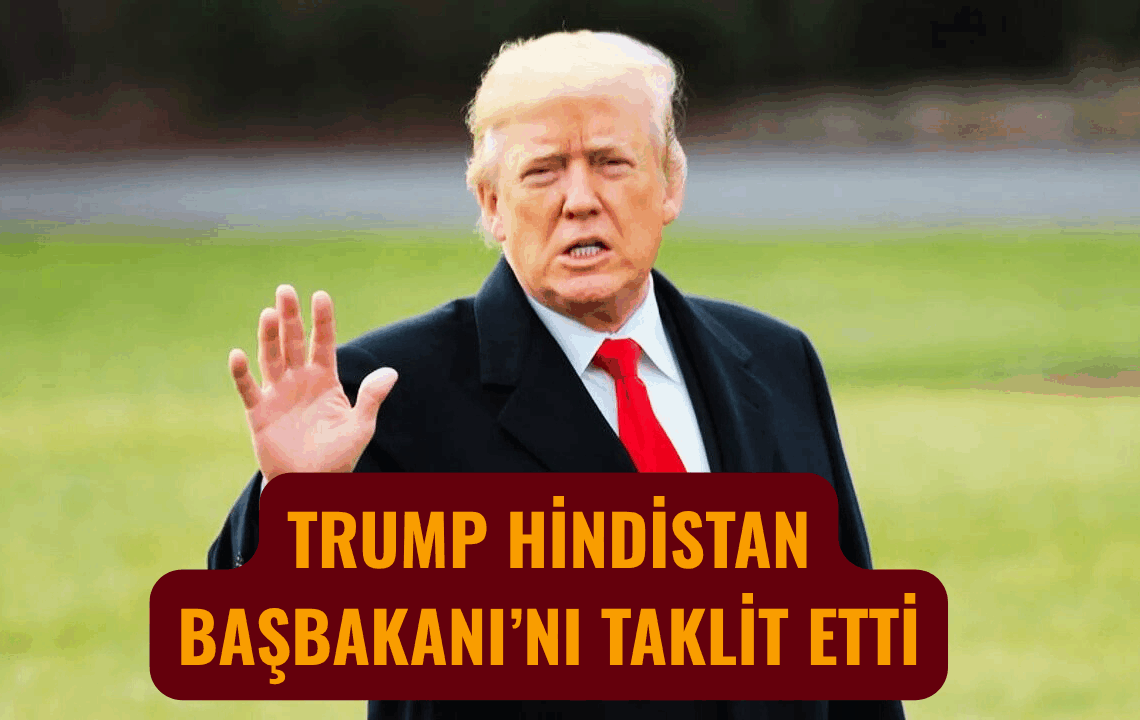 Trump Yeni Bir Olaya İmza Attı! Hindistan Başbakanı Modi’ni taklit etti…