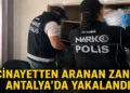 İnterpol listesinde yer alan zanlı Alanya’da yakalandı