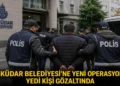 Üsküdar Belediyesi’ne ikinci dalga operasyon: 7 kişi gözaltında